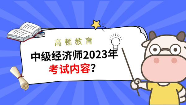 中級經濟師2023年考試內容？