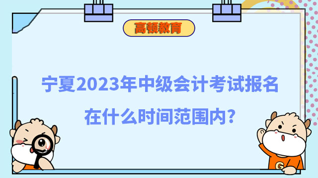 寧夏2023年中級會(huì)計(jì)考試報(bào)名在什么時(shí)間范圍內(nèi)?