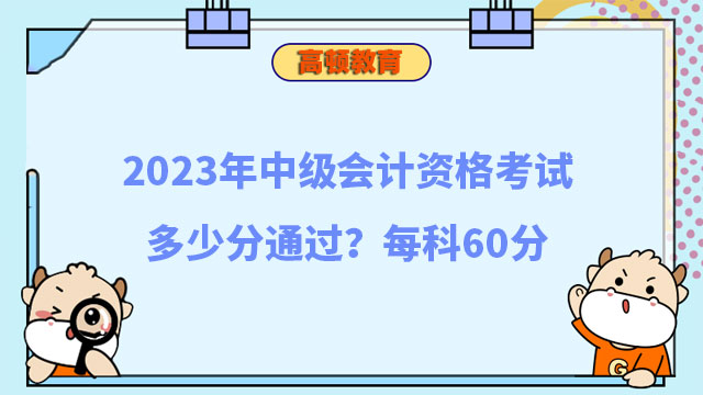 2023年中級(jí)會(huì)計(jì)資格考試多少分通過(guò)?每科60分