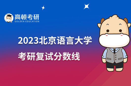 2023北京语言大学考研复试分数线是多少？最高399分