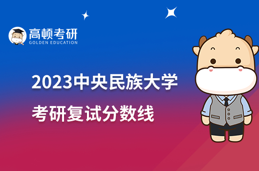 2023中央民族大学考研复试分数线是多少？最高406分