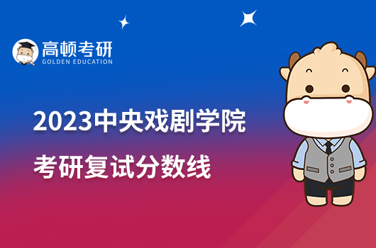 2023中央戲劇學(xué)院考研復(fù)試分數(shù)線是多少？不低于362分