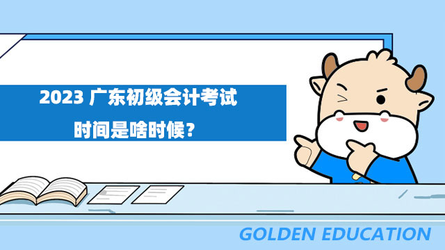 2023广东初级会计考试时间是啥时候？考生应该怎么备考？