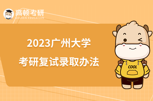 2023廣州大學(xué)考研復(fù)試錄取辦法