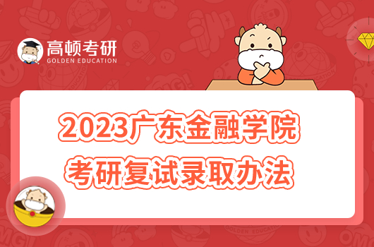 2023广东金融学院考研复试录取办法已发！