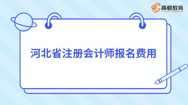 2023年河北省注册会计师报名费用（专业阶段95元/科+综合阶段180元/科）