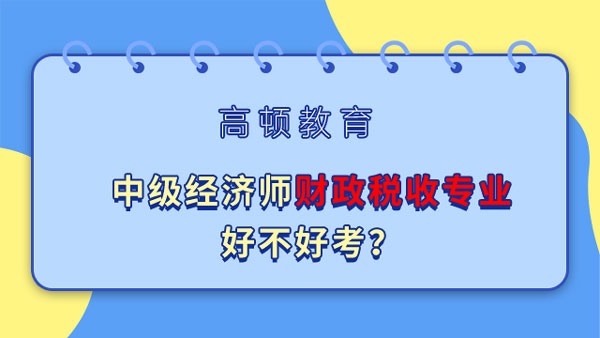 中級(jí)經(jīng)濟(jì)師財(cái)政稅收專業(yè)好不好考？