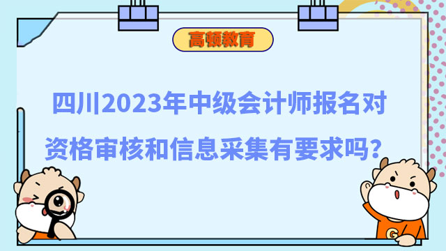 四川2023年中级会计师报名对资格审核和信息采集有要求吗?