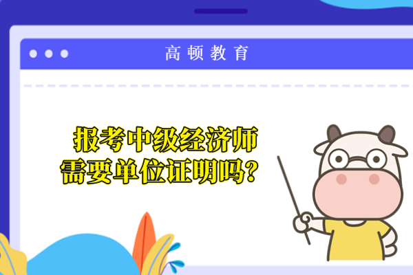 报考中级经济师需要单位证明吗？