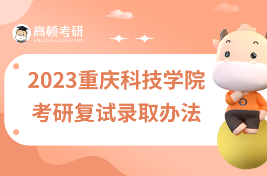 2023重庆科技学院考研复试录取办法新鲜出炉！