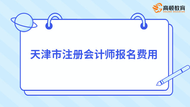 2023年天津市注册会计师报名费用（专业60元/科+综合120元）