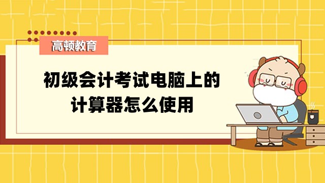 必知丨初级会计考试电脑上的计算器怎么使用