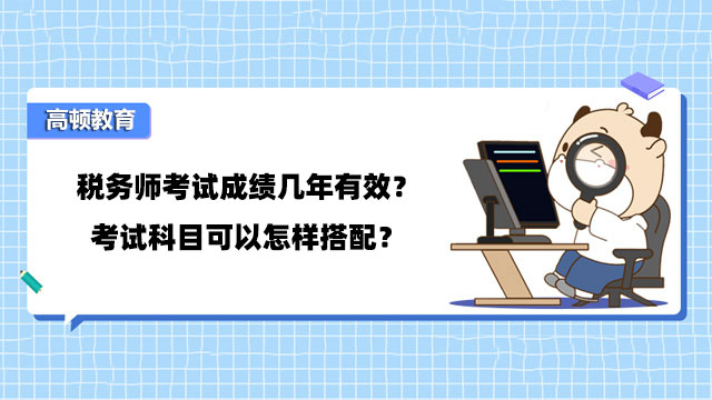 稅務(wù)師考試成績幾年有效？考試科目可以怎樣搭配？