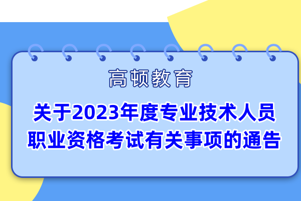 關(guān)于2023年度專業(yè)技術(shù)人員職業(yè)資格考試有關(guān)事項的通告