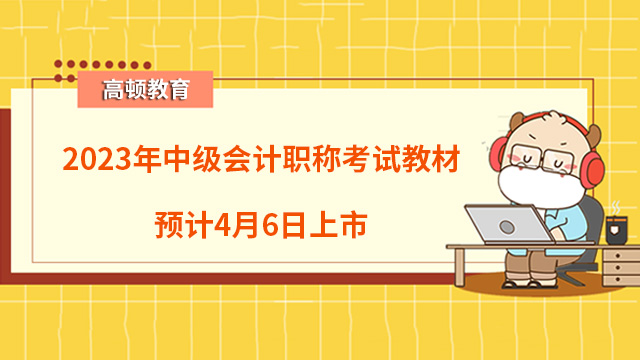 2023年中級(jí)會(huì)計(jì)職稱考試教材預(yù)計(jì)4月6日上市