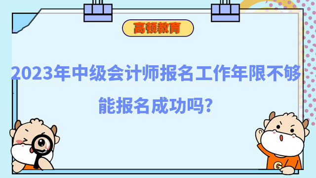 2023年中级会计师报名工作年限不够能报名成功吗?