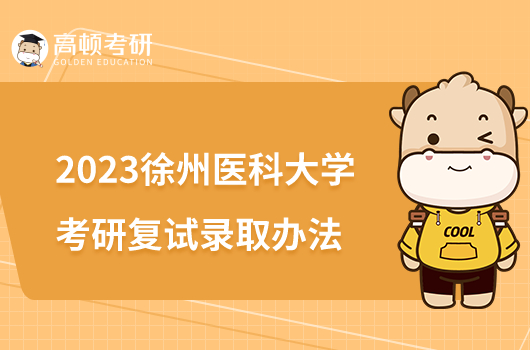 2023徐州医科大学考研复试录取办法公布！含复试内容