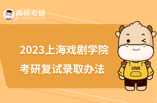 2023上海戏剧学院考研复试录取办法公布！4月1日开始