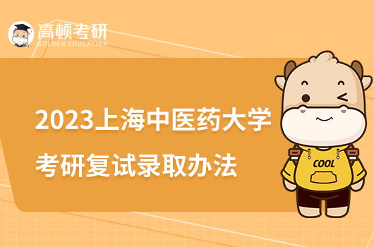 2023上海中医药大学考研复试录取办法公布！含复试内容
