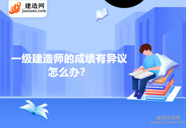 一级建造师的成绩有异议怎么办？