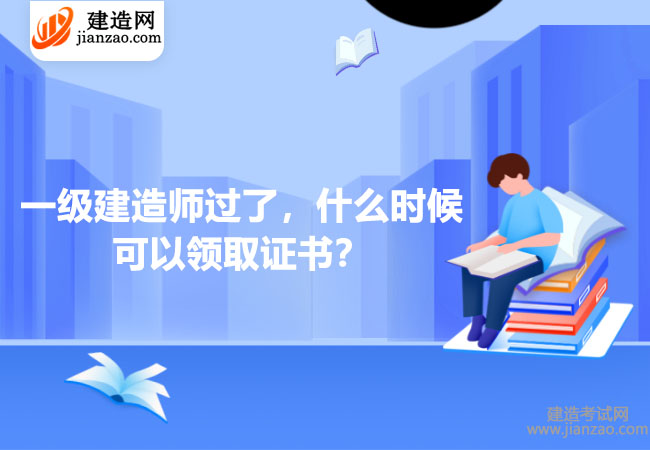 一級建造師過了，什么時候可以領(lǐng)取證書？