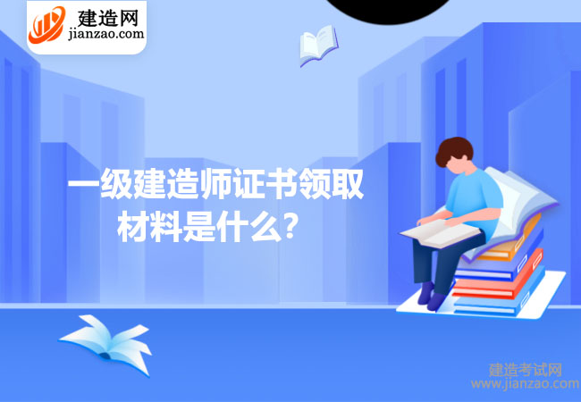 一級建造師證書領(lǐng)取材料是什么？