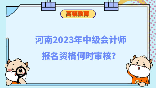 河南2023年中级会计师报名资格何时审核?