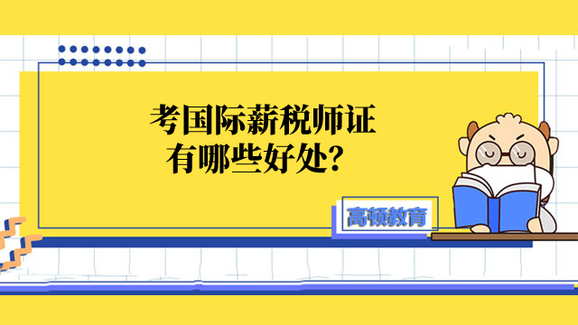 考国际薪税师证有哪些好处？2023年度考期汇总有吗？