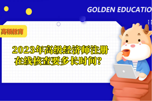 2023年高級經(jīng)濟(jì)師注冊在線核查要多長時(shí)間？