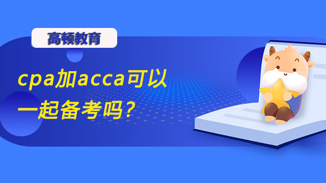 cpa加acca可以一起备考吗？大学生可以考哪个？