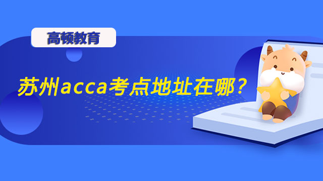 苏州acca考点地址在哪？全国考点汇总！