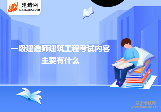 一級建造師建筑工程考試內(nèi)容主要有什么