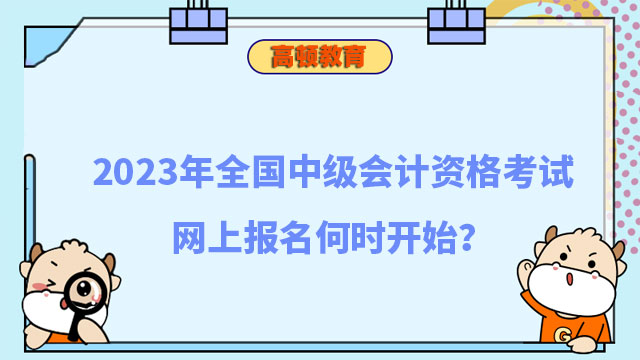 2023年全國中級會(huì)計(jì)資格考試網(wǎng)上報(bào)名何時(shí)開始?