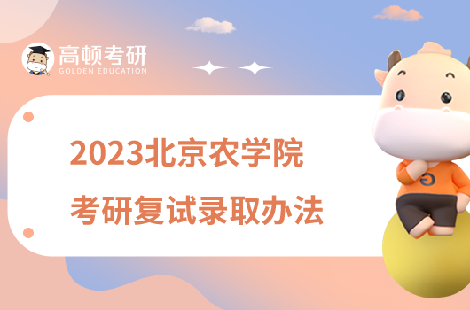 2023北京农学院考研复试录取办法公布！含分数线