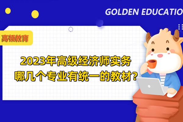 2023年高级经济师实务哪几个专业有统一的教材？