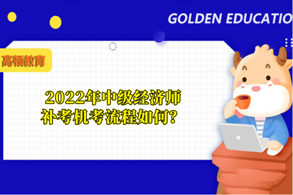 2022年中級經(jīng)濟(jì)師補考機考流程如何？