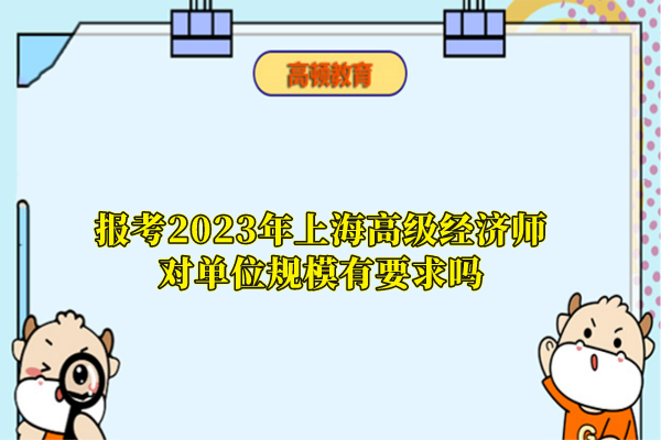 報考2023年上海高級經濟師對單位規(guī)模有要求嗎