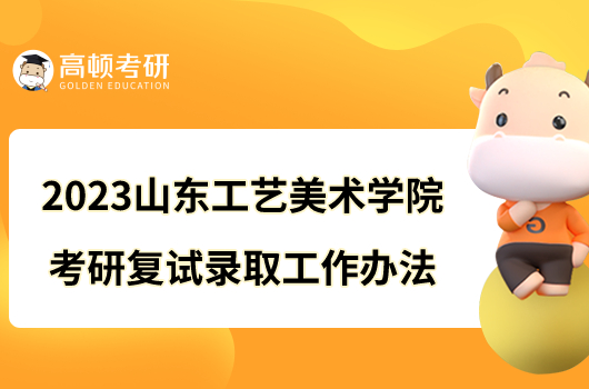 2023山東工藝美術(shù)學院考研復試錄取工作辦法