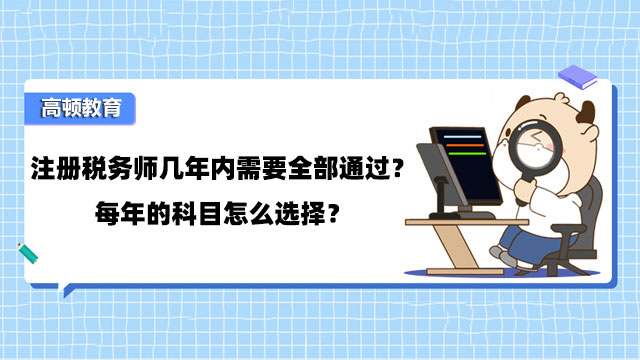 注册税务师几年内需要全部通过？每年的科目怎么选择？