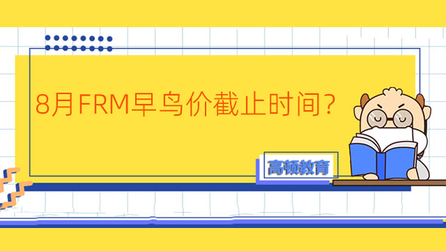 8月FRM早鳥價截止時間？首次報名有什么注意事項？