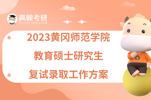 2023黄冈师范学院教育硕士研究生复试录取工作方案已出！