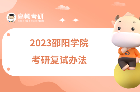 2023邵阳学院考研复试办法有哪些内容？