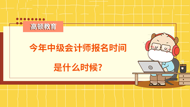 今年中級會計師報名時間是什么時候？