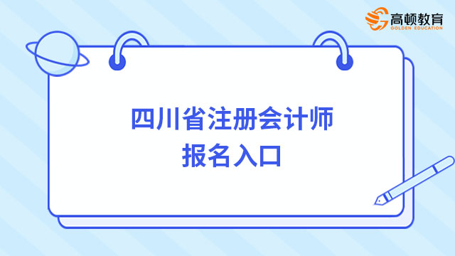 速来报名！2024年四川省注册会计师报名入口官网（已开通）