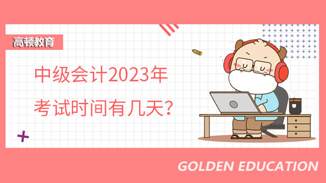 中级会计2023年考试时间有几天