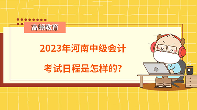 2023年河南中級會計考試日程是怎樣的？