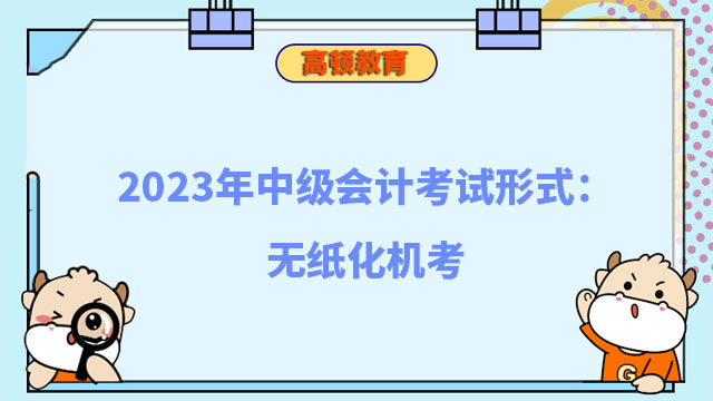 2023年中级会计考试形式：无纸化机考