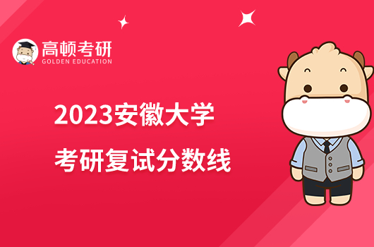 2023安徽大學(xué)考研復(fù)試分?jǐn)?shù)線是多少？最高384分最低167分