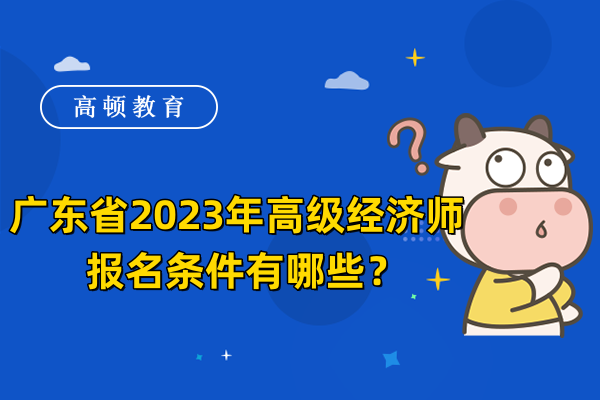 广东省2023年高级经济师报名条件有哪些？