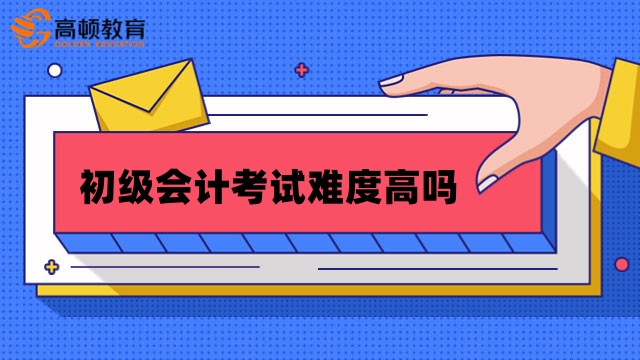 初級會計考試難度高嗎？對不同考生來說難度是一樣的嗎？